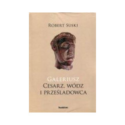 Galeriusz Cesarz, wódz i prześladowca