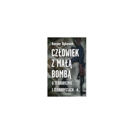 Człowiek z małą bombą. O terroryzmie i terrorystach
