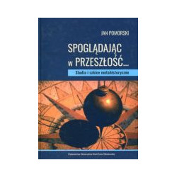 Spoglądając w przeszłość… Studia i szkice metahistoryczne
