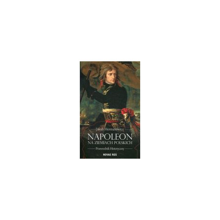 Napoleon na ziemiach polskich. Przewodnik historyczny