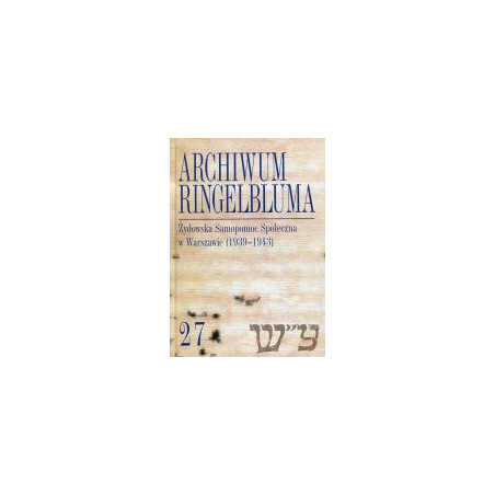 Archwum Ringelbluma Konspiracyjne Archiwum Getta Warszawy Tom 27