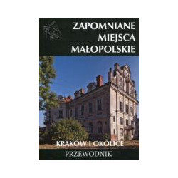 Zapomniane miejsca Małopolskie Tom 1