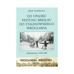 Od upadku Festung Breslau do stalinowskiego Wrocławia. Kalendarium 1945-1950