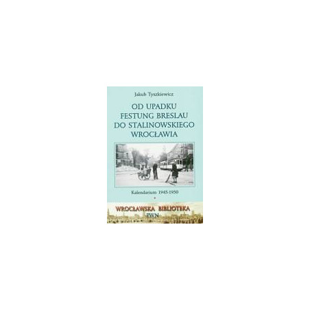 Od upadku Festung Breslau do stalinowskiego Wrocławia. Kalendarium 1945-1950