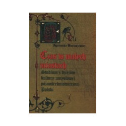 Czas w małych miastach. Studium z dziejów kultury umysłowej późnośredniowiecznej Polski