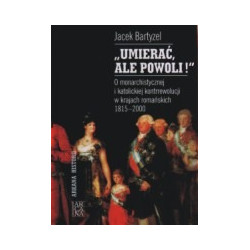 Umierać, ale powoli! O monarchistycznej i katolickiej kontrrewolucji w krajach romańskich 1815-2000