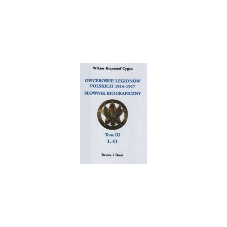 Oficerowie Legionów Polskich 1914-1917. Słownik biograficzny. Tom 3 L-O.