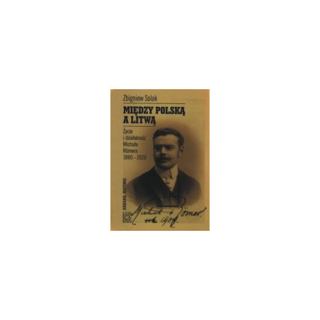 Między Polską a Litwą. Życie i działalność Michała Romera 1880-1920.