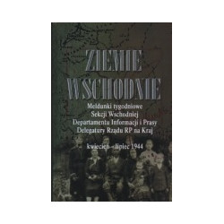 Ziemie Wschodnie. Meldunki tygodniowe Sekcji Wschodniej Departamentu Informacji i Prasy Delegatury Rządu RP na Kraj