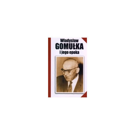 Władysław Gomułka i jego epoka