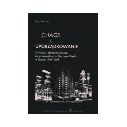 Chaos i uporządkowanie. Dylemty architektoniczne na przemysłowym Górnym Śląsku w latach 1763-1955