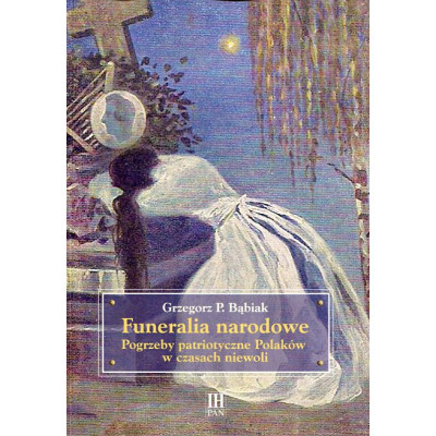 Funeralia narodowe. Pogrzeby patriotyczne Polaków w czasach niewoli