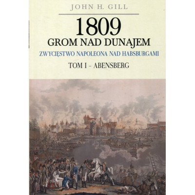 1809 Grom nad Dunajem Zwycięstwo Napoleona nad Habsburgami Tom I: Abensberg