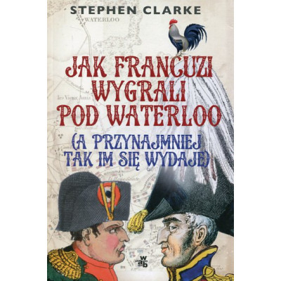 Jak Francuzi wygrali pod Waterloo (a przynajmiej tak im się wydaje)