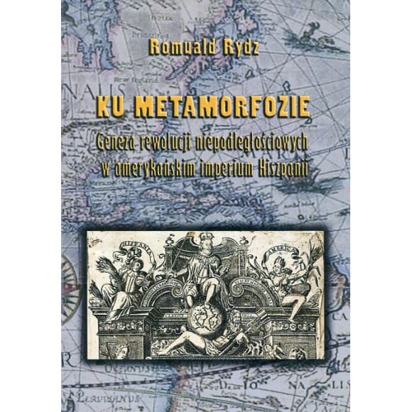 Ku metamorfozie. Geneza rewolucji niepodległościowych w amerykańskim imperium Hiszpanii.