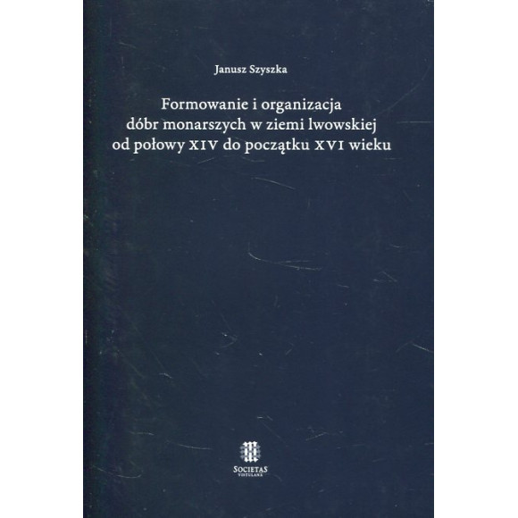 Formowanie i organizacja dóbr monarszych w ziemi lwowskiej od połowy XIV do początku XVI wieku