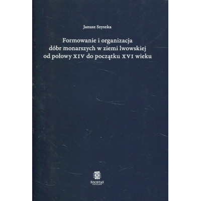 Formowanie i organizacja dóbr monarszych w ziemi lwowskiej od połowy XIV do początku XVI wieku