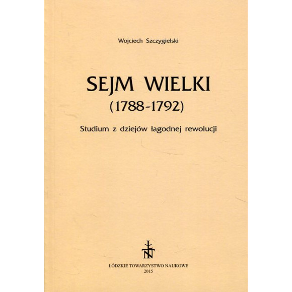 Sejm Wielki (1788 - 1792). Studium z dziejów łagodnej rewolucji