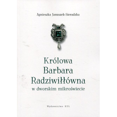 Królowa Barbara Radziwiłłówna w dworskim mikroświecie
