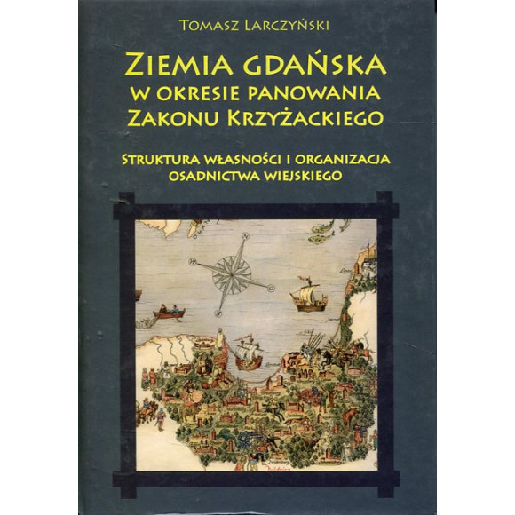 Ziemia gdańska w okresie panowania Zakonu Krzyżackiego. Struktura własności i organizacja osadnictwa