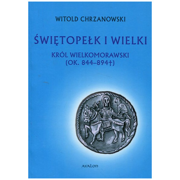 Świętopełk I Wielki. Król Wielkomorawski (ok. 844-894)
