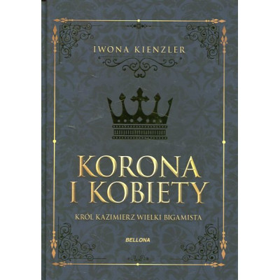 Korona i kobiety. Król Kazimierz, wielki bigamista