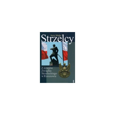Strzelcy. Z dziejów Związku Strzeleckiego w Rzeszowie