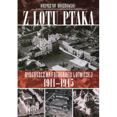 Z lotu ptaka. Bydgoszcz na fotografiach lotniczych 1911-1945