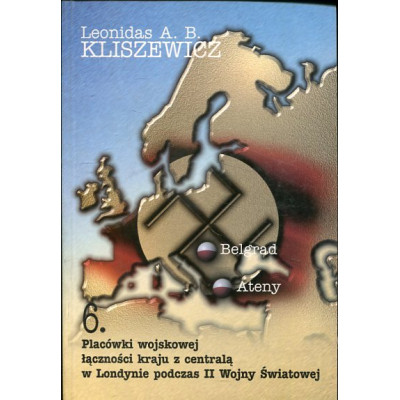 Placówki wojskowej łączności kraju z centralą w Londynie podczas II Wojny Światowej. Tom 6. Bazy w Belgradzie i Atenach