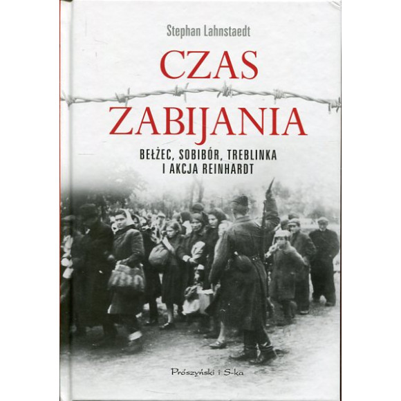 Czas zabijania. Bełżec, Sobibór, Treblinka i akcja Reinhardt