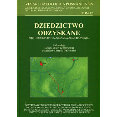 Dziedzictwo odzyskane. Archeologia ratownicza na ziemi rawickiej Via Archaeologica Posnaniensis. Tom 12