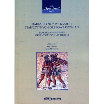 Barbarzyńcy w oczach starożytnych Greków i Rzymian. Barbarians as seen by ancient Greeks and Romans
