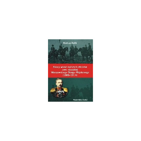Polacy wśród wyższych oficerów armii rosyjskiej Warszawskiego Okręgu Wojskowego (1865-1914)