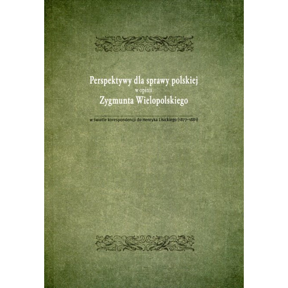 Perspektywy dla sprawy polskiej w opini Zygmunta Wielopolskiego w świetle korespondencji do Henryka Lisickiego (1877-1881)