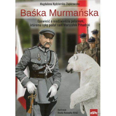 Baśka Murmańska. Opowieść o niedźwiedziu polarnym, któremu rękę podał sam Marszałek Piłsudski
