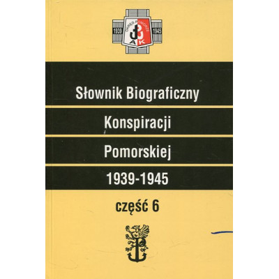 Słownik Biograficzny Konspiracji Pomorskiej 1939-1945. Część 6