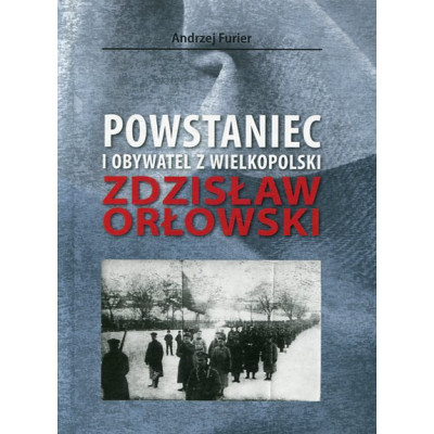 Powstaniec i obywatel z Wielkopolski. Zdzisław Orłowski
