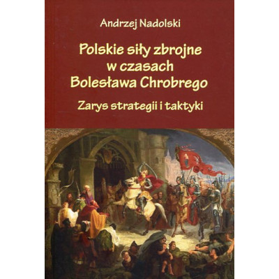Polskie siły zbrojne w czasach Bolesława Chrobrego Zarys strategii i taktyki