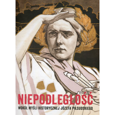 Niepodległość. Wokół myśli historycznej Józefa Piłsudskiego