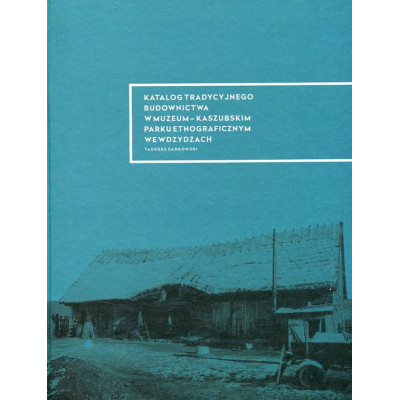 Katalog tradycyjnego budownictwa w Muzeum-Kaszubskim Parku Etnograficznym we Wdzydzach
