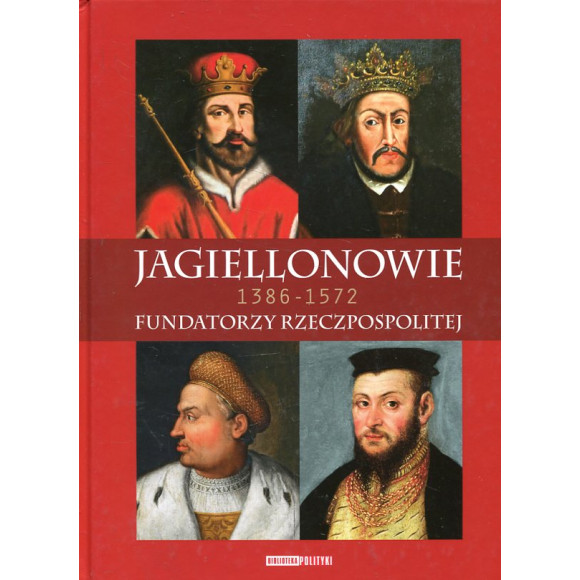 Jagiellonowie 1386-1572 Fundatorzy Rzeczpospolitej