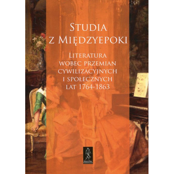 Studia z międzyepoki. Literatura wobec przemian cywilizacyjnych i społecznych lat 1764-1863