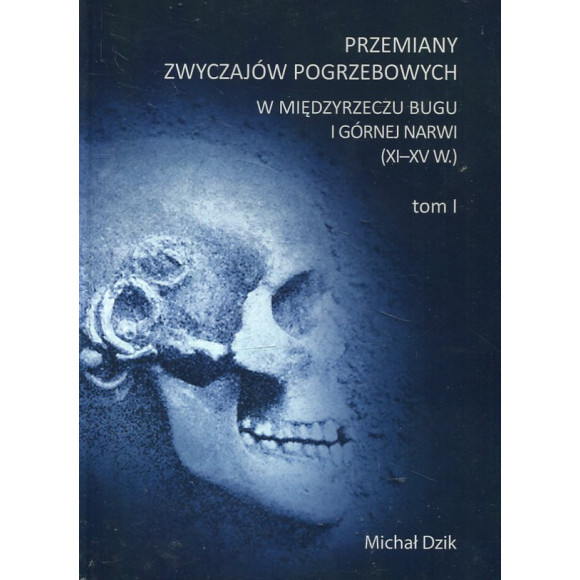 Przemiany zwyczajów pogrzebowych w Międzyrzeczu Bugu i Górnej Narwi (XI-XV w.). Tom 1-2