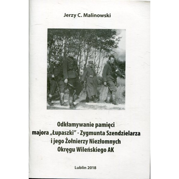 Odkłamywanie pamięci majora Łupaszki - Zygmunta Szendzielarza i jego Żołnierzy Niezłomnych Okręgu Wileńskiego AK