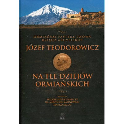 Ormiański pasterz Lwowa ksiądz arcybiskup Józef Teodorowicz na tle dziejów ormiańskich