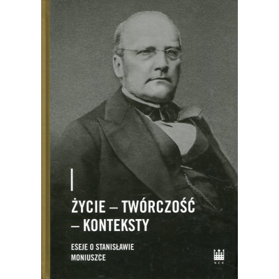 Życie - Twórczość - Konteksty. Eseje o Stanisławie Moniuszce