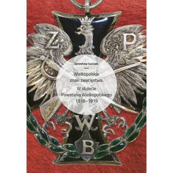 Wielkopolskie znaki zwycięstwa. W stulecie Powstania Wielkopolskiego 1918-2018