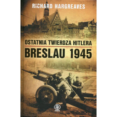 Ostatnia twierdza Hitlera. Breslau 1945