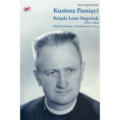 Kustosz Pamięci. Ksiądz Leon Stępniak (1913−2013)