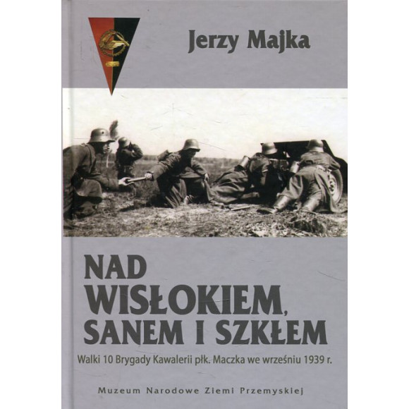 Nad Wisłokiem, Sanem i Szkłem. Walki 10 Brygady Kawalerii płk. Maczka we wrześniu 1939 r.